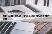 乔丹篮球鞋的标志（乔丹篮球鞋的标志有几种图片）