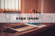 东热篮球（东热问答）