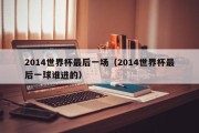2014世界杯最后一场（2014世界杯最后一球谁进的）