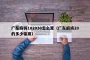 广东麻将102030怎么算（广东麻将20的多少输赢）