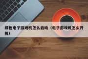 绿色电子游戏机怎么启动（电子游戏机怎么开机）