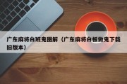 广东麻将白班鬼图解（广东麻将白板做鬼下载旧版本）