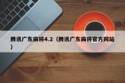 腾讯广东麻将4.2（腾讯广东麻将官方网站）