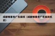 成都哪里有广东麻将（成都哪里有广东麻将机卖）