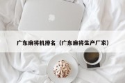 广东麻将机排名（广东麻将生产厂家）