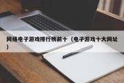 网络电子游戏排行榜前十（电子游戏十大网址）