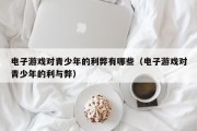 电子游戏对青少年的利弊有哪些（电子游戏对青少年的利与弊）