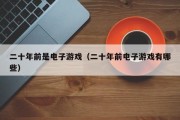 二十年前是电子游戏（二十年前电子游戏有哪些）