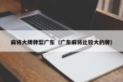 麻将大牌牌型广东（广东麻将比较大的牌）