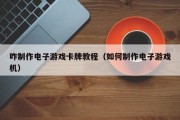 咋制作电子游戏卡牌教程（如何制作电子游戏机）