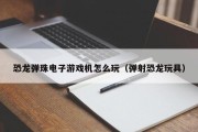 恐龙弹珠电子游戏机怎么玩（弹射恐龙玩具）