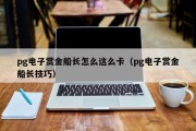 pg电子赏金船长怎么这么卡（pg电子赏金船长技巧）