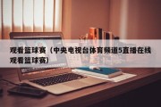 观看篮球赛（中央电视台体育频道5直播在线观看篮球赛）