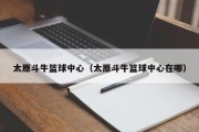 太原斗牛篮球中心（太原斗牛篮球中心在哪）