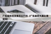 广东麻将竞技赛怎么打的（广东麻将大赛比赛视频）