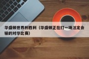 华盛顿世界杯胜利（华盛顿正在打一场注定会输的对华比赛）
