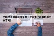中国电子游戏机展览会（中国电子游戏机展览会官网）
