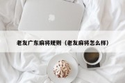 老友广东麻将规则（老友麻将怎么样）
