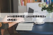 2010世界杯荷兰（2010世界杯荷兰vs西班牙）
