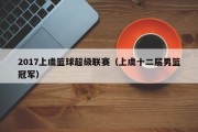 2017上虞篮球超级联赛（上虞十二届男篮冠军）