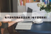 电子游戏发展前景怎么样（电子游戏现状）