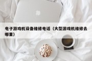 电子游戏机设备维修电话（大型游戏机维修去哪里）