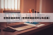 世界杯颁奖何时（世界杯颁奖何时公布结果）