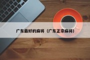 广东最好的麻将（广东正宗麻将）