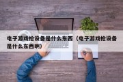 电子游戏枪设备是什么东西（电子游戏枪设备是什么东西啊）