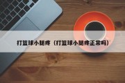 打篮球小腿疼（打篮球小腿疼正常吗）