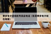 寮步电子游戏机专卖店电话（东莞寮步电子城在哪里）