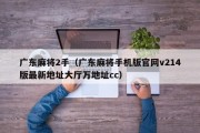 广东麻将2手（广东麻将手机版官网v214版最新地址大厅万地址cc）