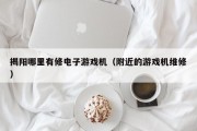 揭阳哪里有修电子游戏机（附近的游戏机维修）