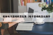 机械电子游戏机怎么用（电子游戏机怎么操作）
