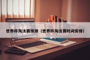 世界杯淘汰赛预测（世界杯淘汰赛时间安排）
