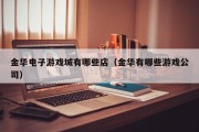 金华电子游戏城有哪些店（金华有哪些游戏公司）