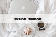 扯淡世界杯（聊聊世界杯）