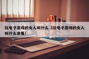 玩电子游戏的女人叫什么（玩电子游戏的女人叫什么来着）