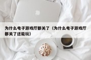 为什么电子游戏厅都关了（为什么电子游戏厅都关了还能玩）