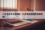 二手电玩电子游戏机（二手电玩游戏机交易市场）