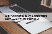 pg电子游戏招财猫（pg电子游戏招财猫视频官方ios大厅G13官芳直达网cc）