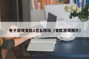 电子游戏变脸2怎么样玩（变脸游戏图片）