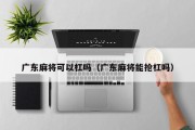 广东麻将可以杠吗（广东麻将能抢杠吗）