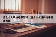 适合十人玩的电子游戏（适合十人玩的电子游戏推荐）