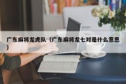 广东麻将龙虎队（广东麻将龙七对是什么意思）