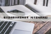 电子游戏新华网官网首页（电子游戏新网站）