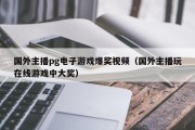 国外主播pg电子游戏爆奖视频（国外主播玩在线游戏中大奖）