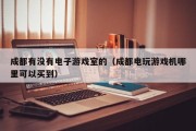 成都有没有电子游戏室的（成都电玩游戏机哪里可以买到）