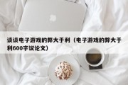 谈谈电子游戏的弊大于利（电子游戏的弊大于利600字议论文）