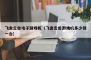 飞禽走兽电子游戏机（飞禽走兽游戏机多少钱一台）